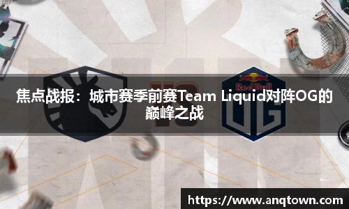 焦点战报：城市赛季前赛Team Liquid对阵OG的巅峰之战