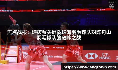焦点战报：选拔赛关键战珠海羽毛球队对阵舟山羽毛球队的巅峰之战