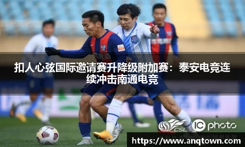 扣人心弦国际邀请赛升降级附加赛：泰安电竞连续冲击南通电竞