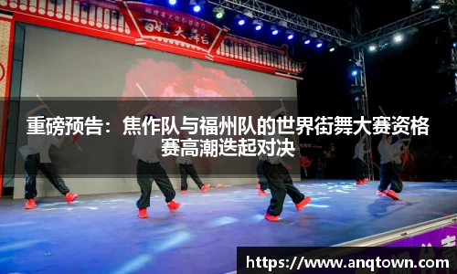 重磅预告：焦作队与福州队的世界街舞大赛资格赛高潮迭起对决