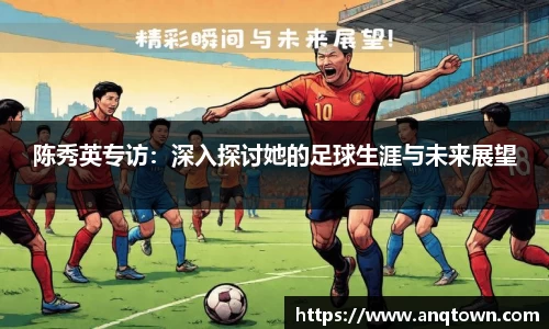 陈秀英专访：深入探讨她的足球生涯与未来展望