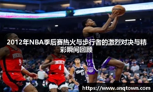 2012年NBA季后赛热火与步行者的激烈对决与精彩瞬间回顾